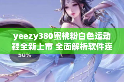 yeezy380蜜桃粉白色运动鞋全新上市 全面解析软件连接和智能穿搭设计