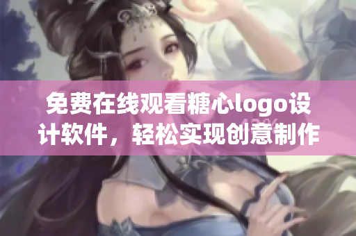 免费在线观看糖心logo设计软件，轻松实现创意制作