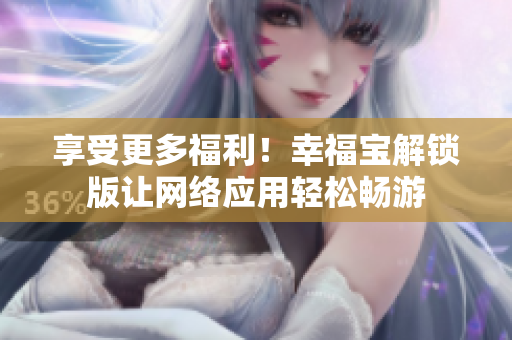 享受更多福利！幸福宝解锁版让网络应用轻松畅游