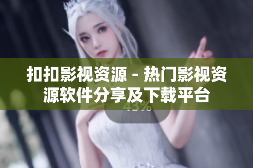 扣扣影视资源 - 热门影视资源软件分享及下载平台