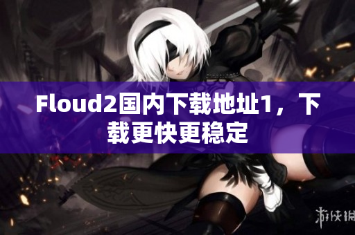 Floud2国内下载地址1，下载更快更稳定
