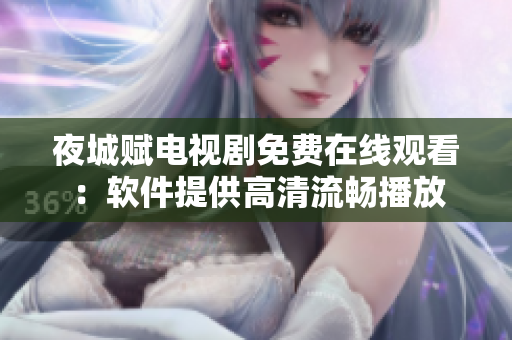 夜城赋电视剧免费在线观看：软件提供高清流畅播放