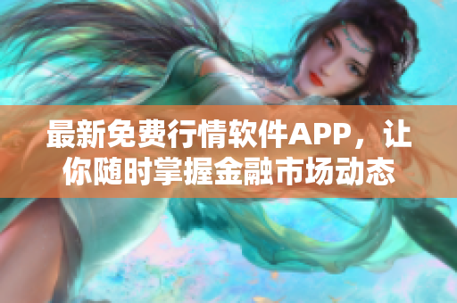 最新免费行情软件APP，让你随时掌握金融市场动态