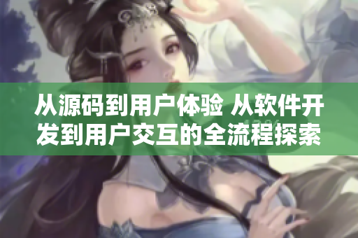 从源码到用户体验 从软件开发到用户交互的全流程探索