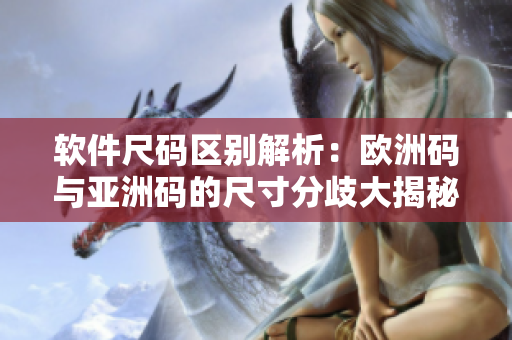 软件尺码区别解析：欧洲码与亚洲码的尺寸分歧大揭秘