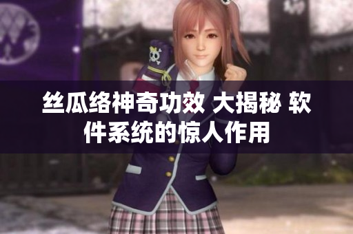 丝瓜络神奇功效 大揭秘 软件系统的惊人作用