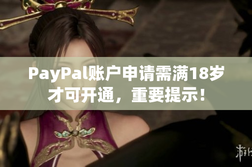 PayPal账户申请需满18岁才可开通，重要提示！