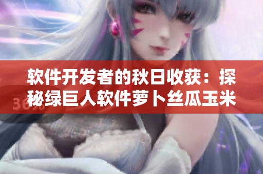 软件开发者的秋日收获：探秘绿巨人软件萝卜丝瓜玉米污染清除技巧
