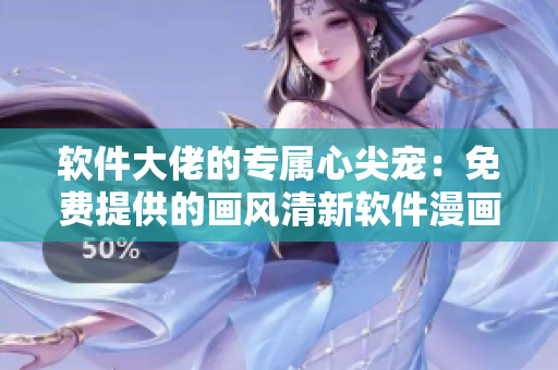 软件大佬的专属心尖宠：免费提供的画风清新软件漫画