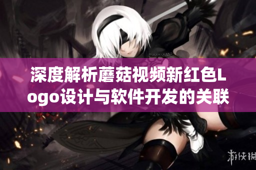 深度解析蘑菇视频新红色Logo设计与软件开发的关联性
