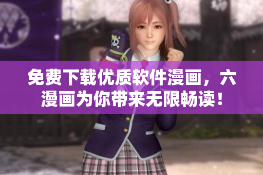 免费下载优质软件漫画，六漫画为你带来无限畅读！