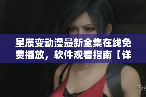星辰变动漫最新全集在线免费播放，软件观看指南【详评】