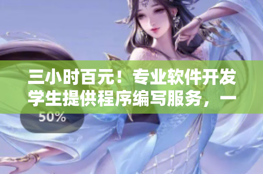 三小时百元！专业软件开发学生提供程序编写服务，一键解决您的开发难题