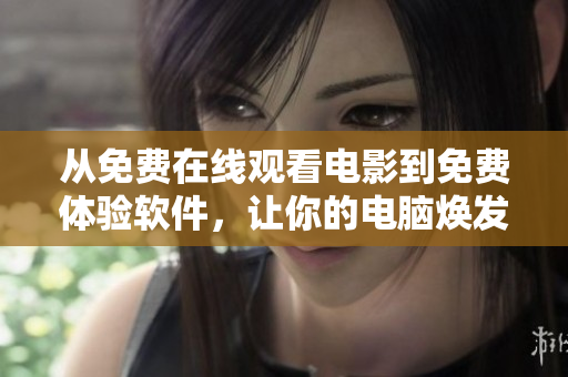 从免费在线观看电影到免费体验软件，让你的电脑焕发新生！