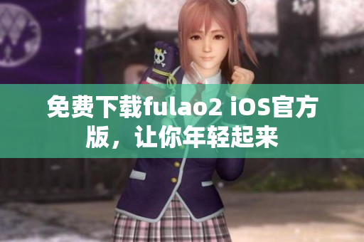 免费下载fulao2 iOS官方版，让你年轻起来