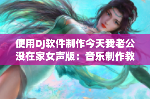使用DJ软件制作今天我老公没在家女声版：音乐制作教程