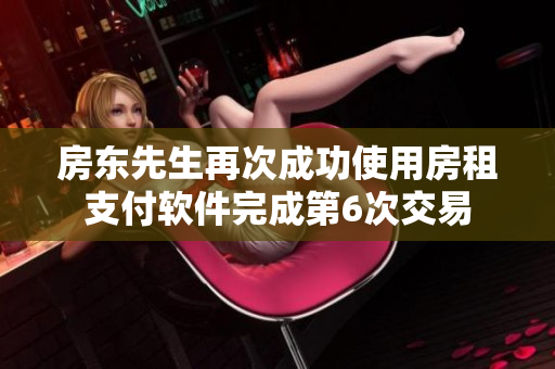 房东先生再次成功使用房租支付软件完成第6次交易