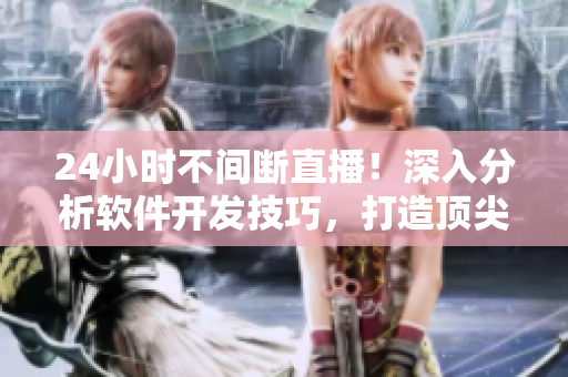 24小时不间断直播！深入分析软件开发技巧，打造顶尖网络软件！
