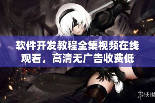 软件开发教程全集视频在线观看，高清无广告收费低