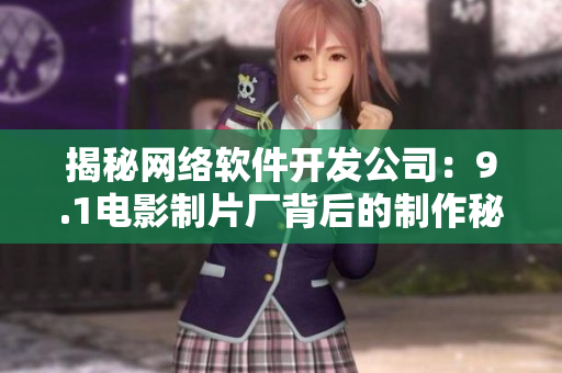 揭秘网络软件开发公司：9.1电影制片厂背后的制作秘密是什么？