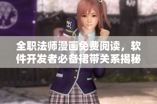 全职法师漫画免费阅读，软件开发者必备裙带关系揭秘