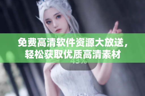 免费高清软件资源大放送，轻松获取优质高清素材