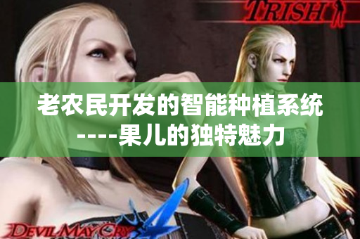 老农民开发的智能种植系统----果儿的独特魅力