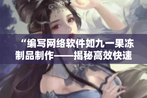 “编写网络软件如九一果冻制品制作——揭秘高效快速的开发技巧”
