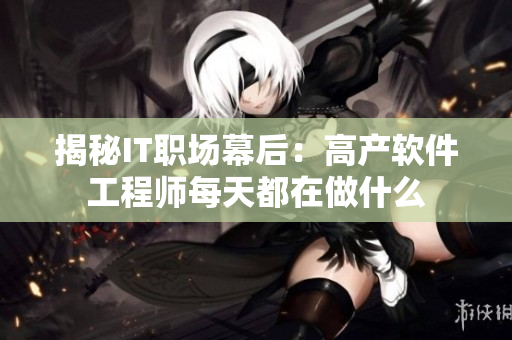 揭秘IT职场幕后：高产软件工程师每天都在做什么
