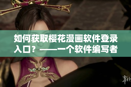 如何获取樱花漫画软件登录入口？——一个软件编写者的体验分享