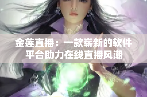 金莲直播：一款崭新的软件平台助力在线直播风潮