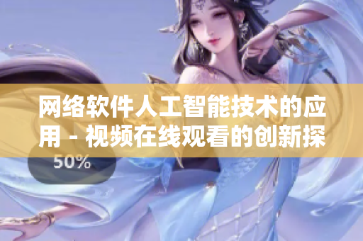 网络软件人工智能技术的应用 - 视频在线观看的创新探索