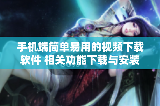 手机端简单易用的视频下载软件 相关功能下载与安装步骤