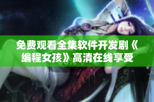 免费观看全集软件开发剧《编程女孩》高清在线享受