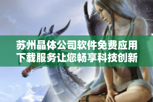 苏州晶体公司软件免费应用下载服务让您畅享科技创新