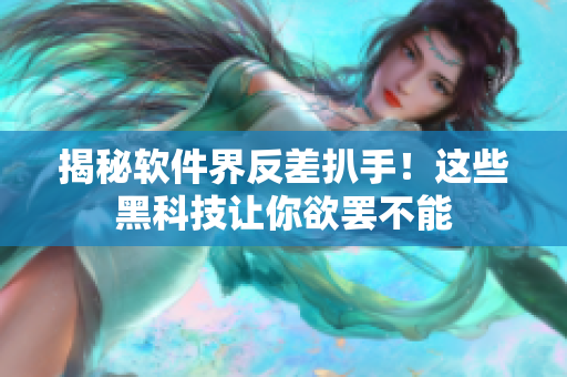 揭秘软件界反差扒手！这些黑科技让你欲罢不能