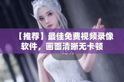 【推荐】最佳免费视频录像软件，画面清晰无卡顿
