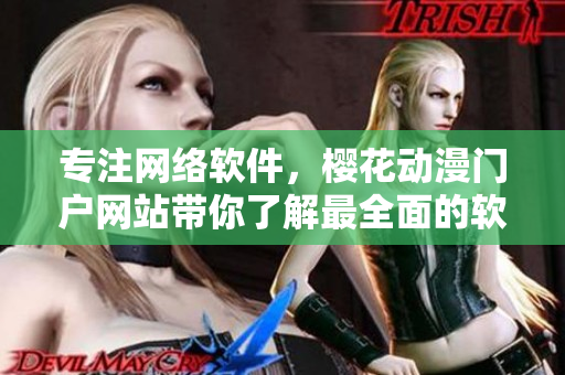 专注网络软件，樱花动漫门户网站带你了解最全面的软件知识