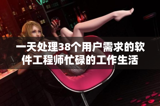 一天处理38个用户需求的软件工程师忙碌的工作生活