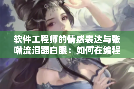 软件工程师的情感表达与张嘴流泪翻白眼：如何在编程中保持平衡？