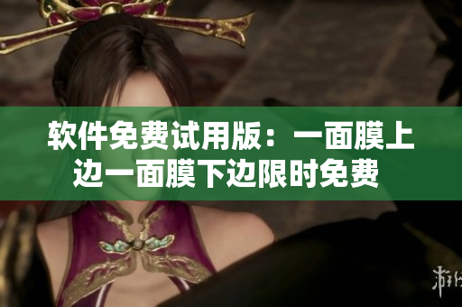 软件免费试用版：一面膜上边一面膜下边限时免费 