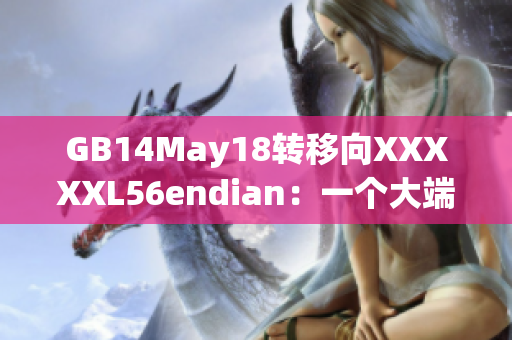 GB14May18转移向XXXXXL56endian：一个大端小端的故事