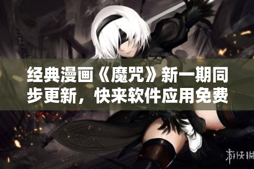 经典漫画《魔咒》新一期同步更新，快来软件应用免费观看！