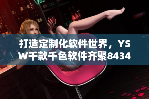 打造定制化软件世界，YSW千款千色软件齐聚8434