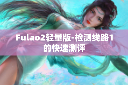 Fulao2轻量版-检测线路1的快速测评
