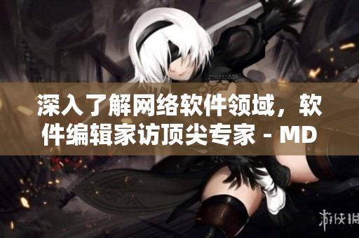 深入了解网络软件领域，软件编辑家访顶尖专家 - MD0076