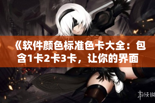 《软件颜色标准色卡大全：包含1卡2卡3卡，让你的界面设计更高效》
