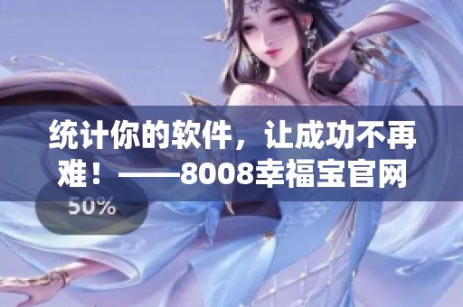 统计你的软件，让成功不再难！——8008幸福宝官网隐藏统计
