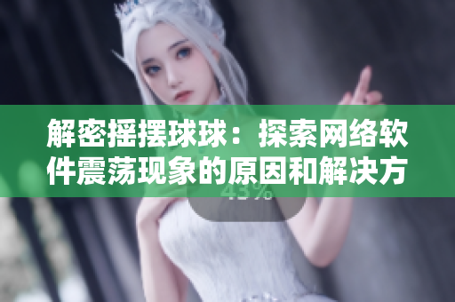 解密摇摆球球：探索网络软件震荡现象的原因和解决方案