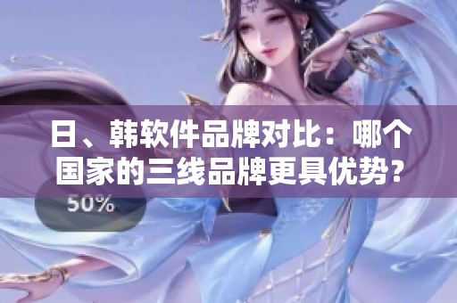 日、韩软件品牌对比：哪个国家的三线品牌更具优势？
